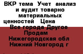 ВКР тема: Учет, анализ и аудит товарно-материальных ценностей › Цена ­ 16 000 - Все города Другое » Продам   . Нижегородская обл.,Нижний Новгород г.